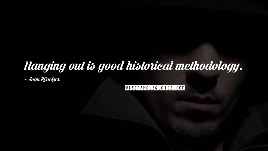 Jean Pfaelzer Quotes: Hanging out is good historical methodology.