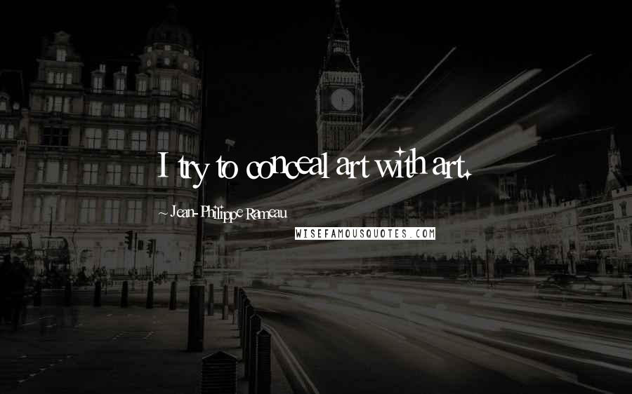 Jean-Philippe Rameau Quotes: I try to conceal art with art.