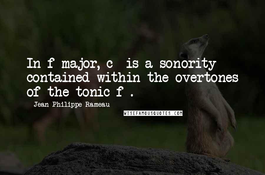 Jean-Philippe Rameau Quotes: In f-major, c* is a sonority contained within the overtones of the tonic f*.