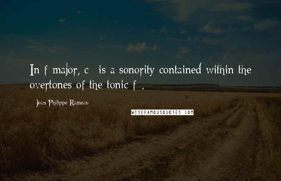 Jean-Philippe Rameau Quotes: In f-major, c* is a sonority contained within the overtones of the tonic f*.