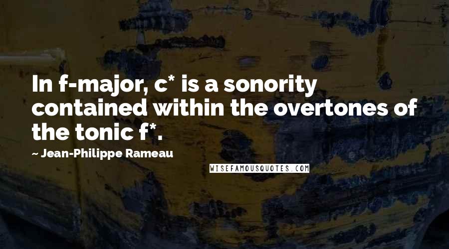 Jean-Philippe Rameau Quotes: In f-major, c* is a sonority contained within the overtones of the tonic f*.