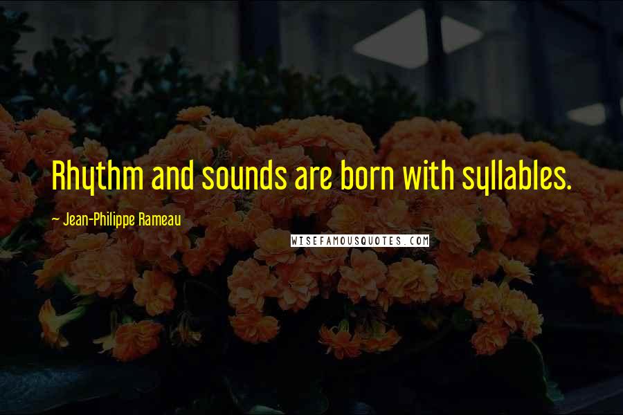 Jean-Philippe Rameau Quotes: Rhythm and sounds are born with syllables.