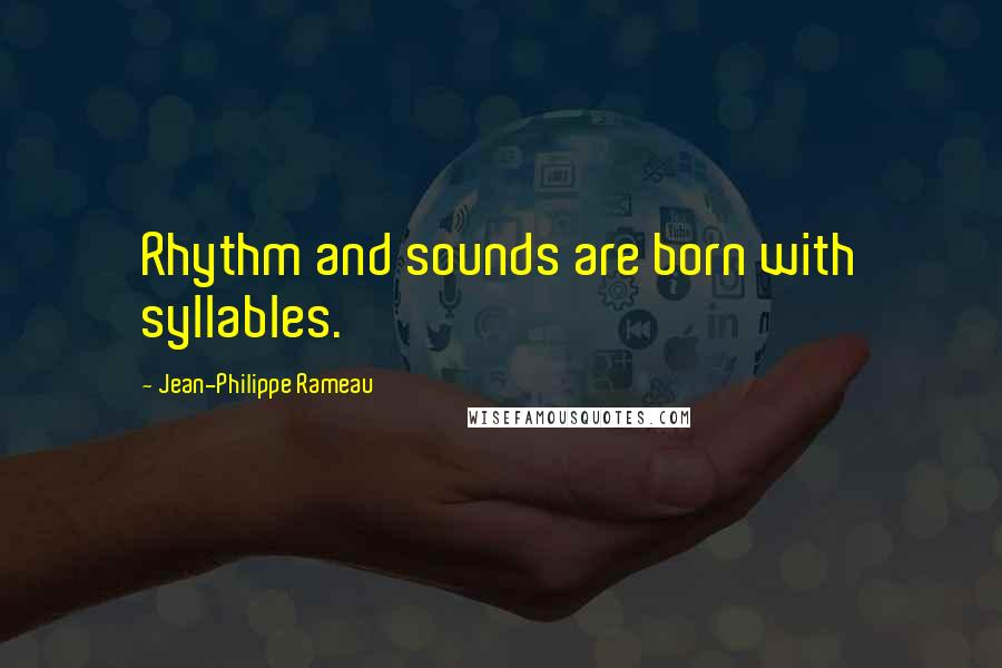 Jean-Philippe Rameau Quotes: Rhythm and sounds are born with syllables.