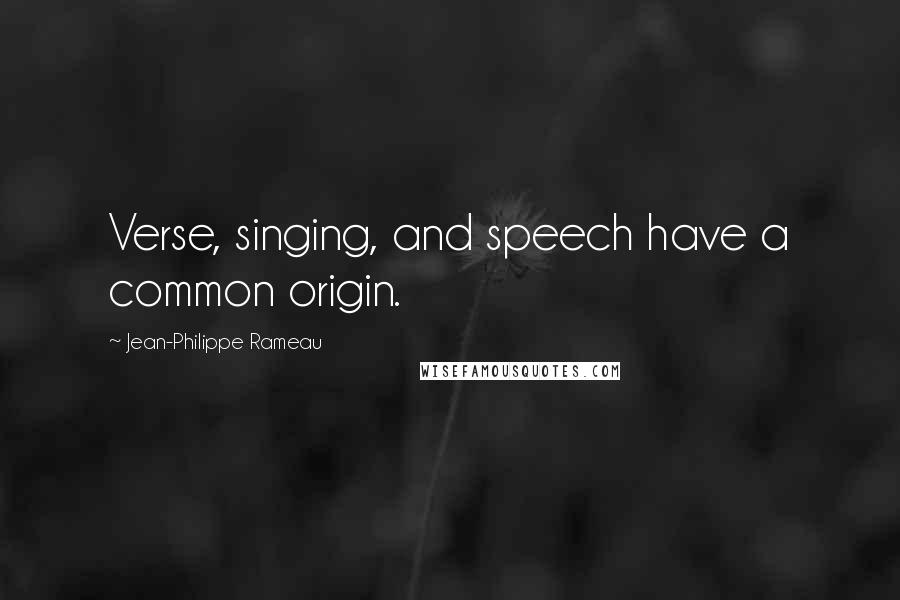 Jean-Philippe Rameau Quotes: Verse, singing, and speech have a common origin.