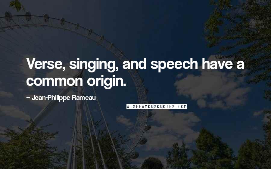 Jean-Philippe Rameau Quotes: Verse, singing, and speech have a common origin.