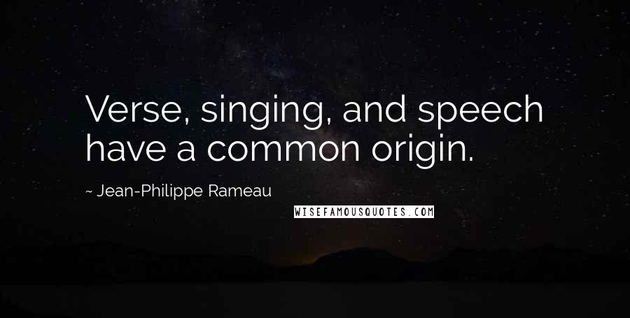 Jean-Philippe Rameau Quotes: Verse, singing, and speech have a common origin.