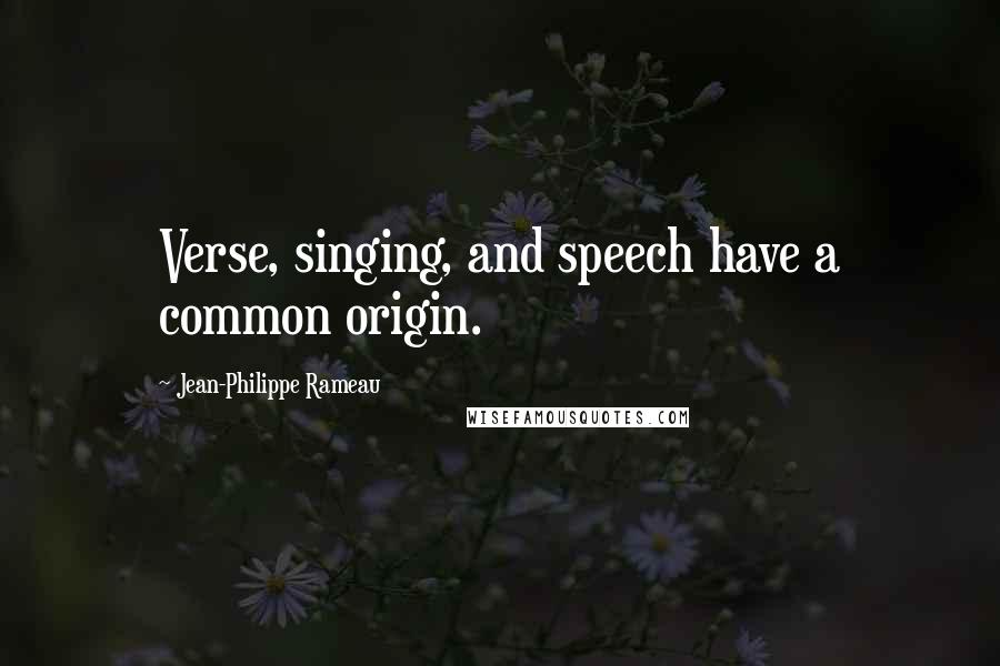 Jean-Philippe Rameau Quotes: Verse, singing, and speech have a common origin.