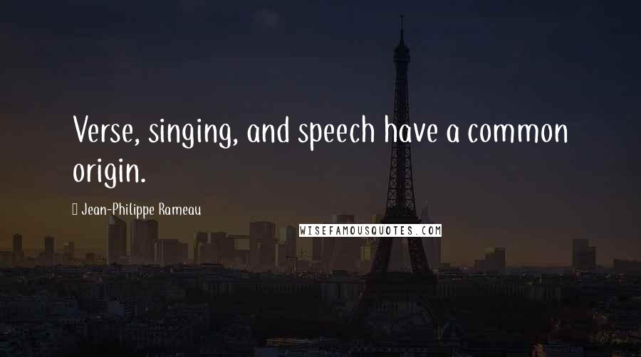 Jean-Philippe Rameau Quotes: Verse, singing, and speech have a common origin.