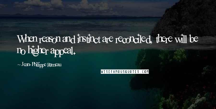 Jean-Philippe Rameau Quotes: When reason and instinct are reconciled, there will be no higher appeal.