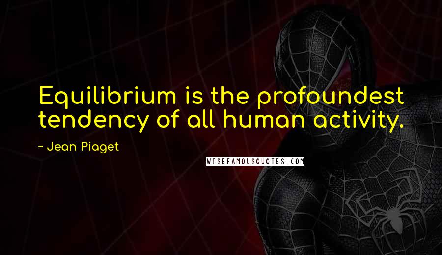 Jean Piaget Quotes: Equilibrium is the profoundest tendency of all human activity.