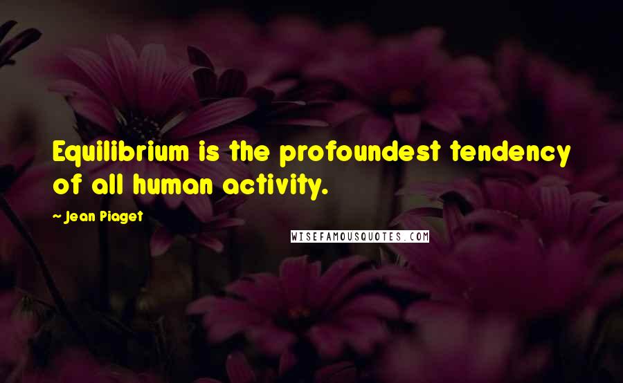 Jean Piaget Quotes: Equilibrium is the profoundest tendency of all human activity.