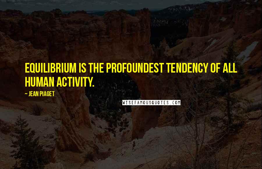 Jean Piaget Quotes: Equilibrium is the profoundest tendency of all human activity.