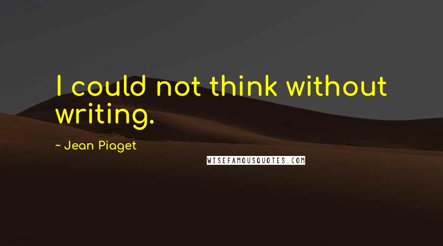 Jean Piaget Quotes: I could not think without writing.