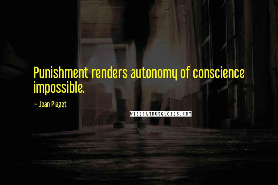 Jean Piaget Quotes: Punishment renders autonomy of conscience impossible.