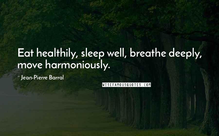 Jean-Pierre Barral Quotes: Eat healthily, sleep well, breathe deeply, move harmoniously.