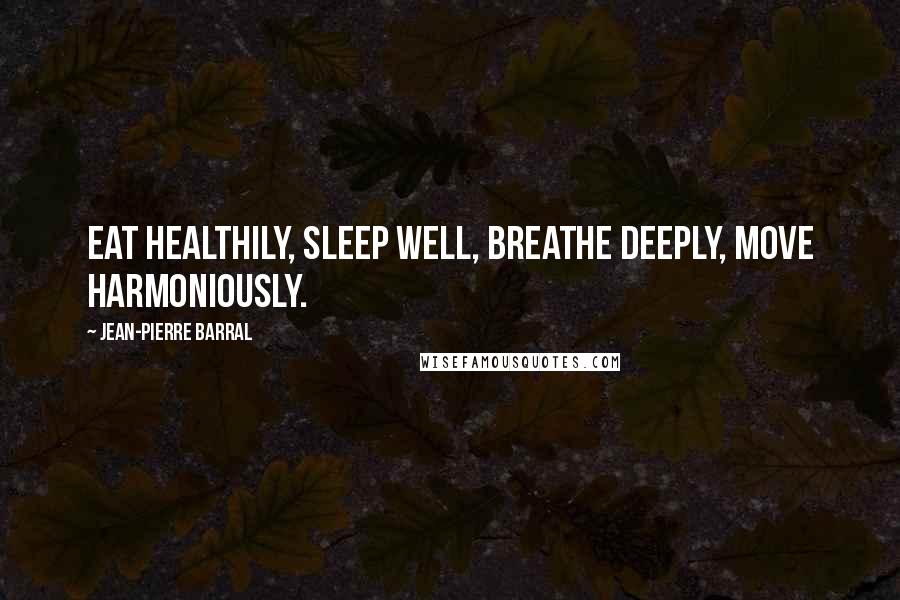 Jean-Pierre Barral Quotes: Eat healthily, sleep well, breathe deeply, move harmoniously.