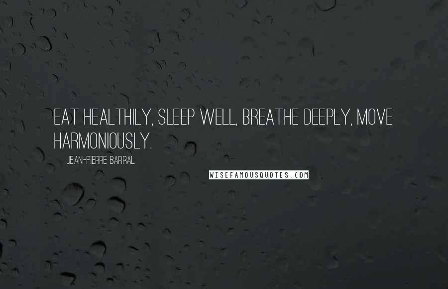 Jean-Pierre Barral Quotes: Eat healthily, sleep well, breathe deeply, move harmoniously.
