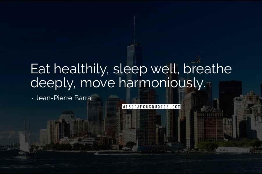 Jean-Pierre Barral Quotes: Eat healthily, sleep well, breathe deeply, move harmoniously.