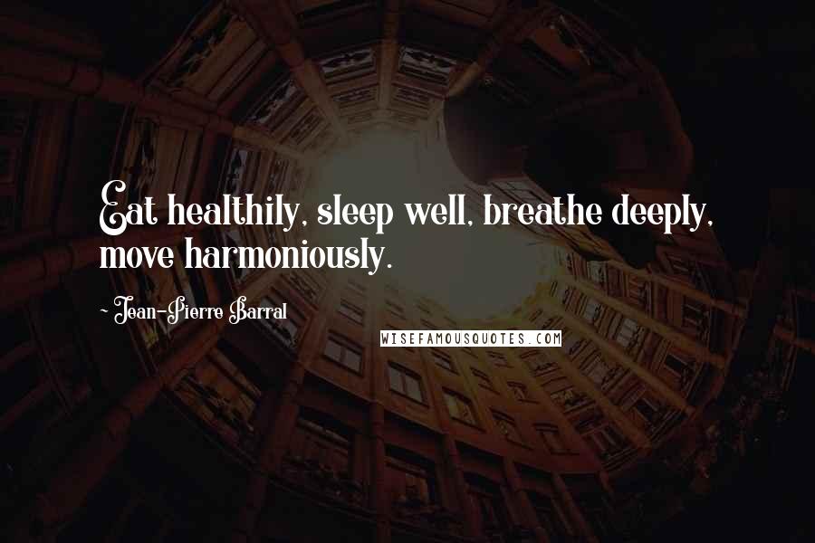 Jean-Pierre Barral Quotes: Eat healthily, sleep well, breathe deeply, move harmoniously.