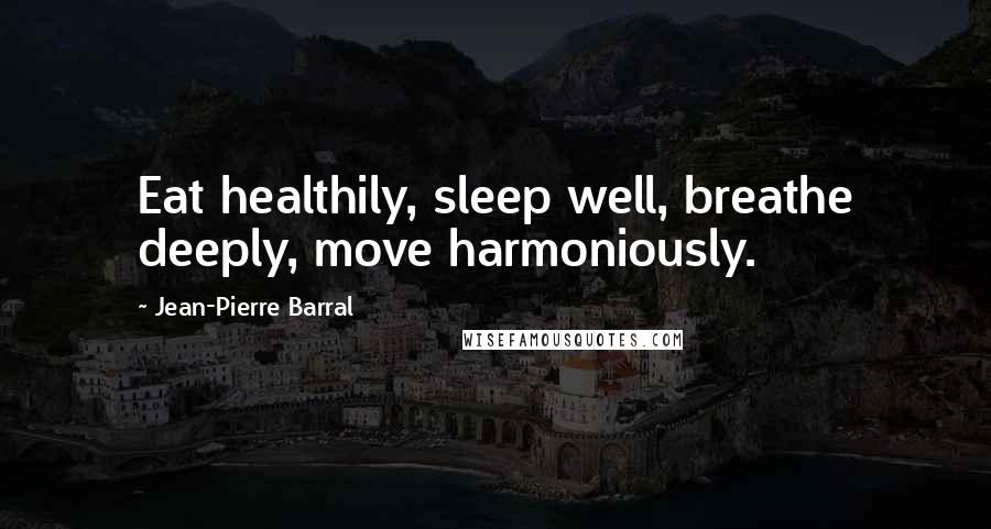 Jean-Pierre Barral Quotes: Eat healthily, sleep well, breathe deeply, move harmoniously.