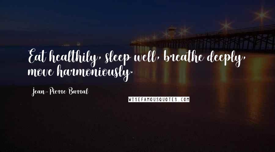 Jean-Pierre Barral Quotes: Eat healthily, sleep well, breathe deeply, move harmoniously.