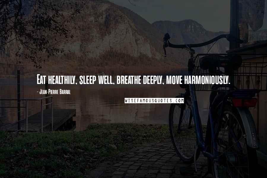 Jean-Pierre Barral Quotes: Eat healthily, sleep well, breathe deeply, move harmoniously.