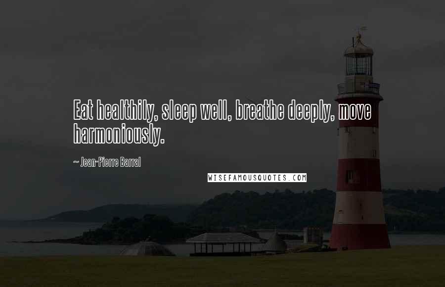 Jean-Pierre Barral Quotes: Eat healthily, sleep well, breathe deeply, move harmoniously.