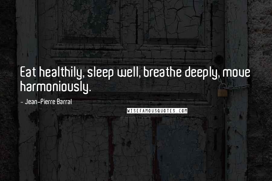 Jean-Pierre Barral Quotes: Eat healthily, sleep well, breathe deeply, move harmoniously.