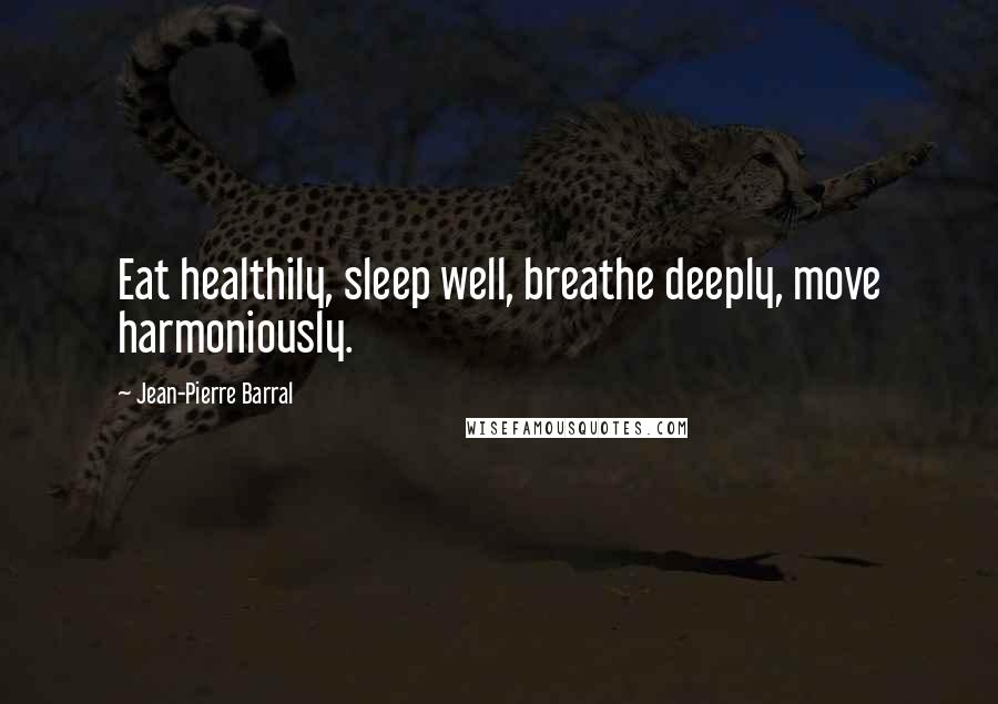 Jean-Pierre Barral Quotes: Eat healthily, sleep well, breathe deeply, move harmoniously.