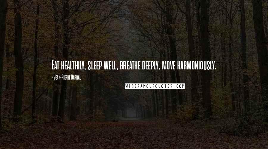 Jean-Pierre Barral Quotes: Eat healthily, sleep well, breathe deeply, move harmoniously.
