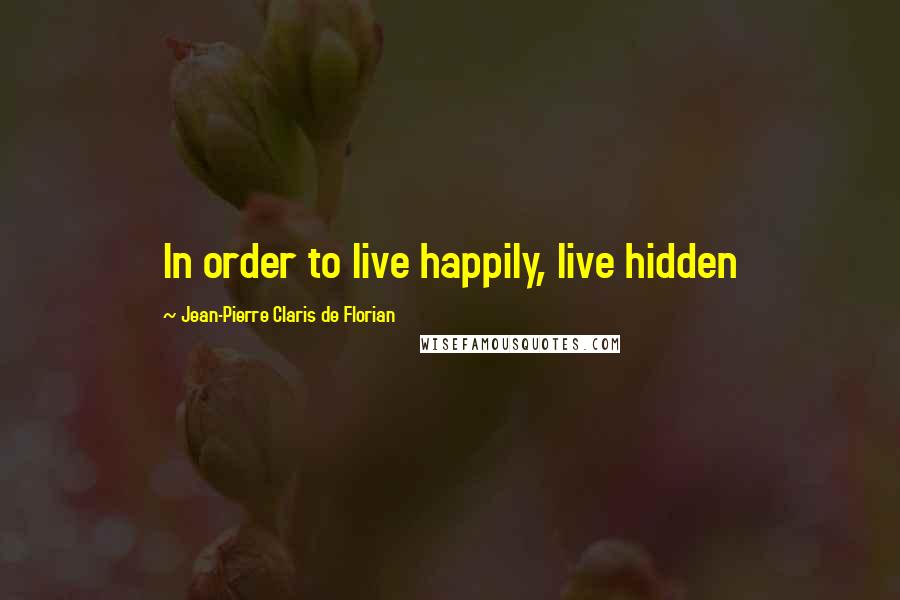Jean-Pierre Claris De Florian Quotes: In order to live happily, live hidden