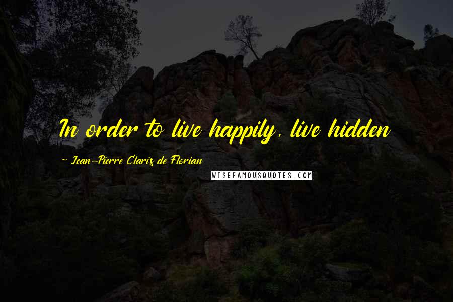 Jean-Pierre Claris De Florian Quotes: In order to live happily, live hidden