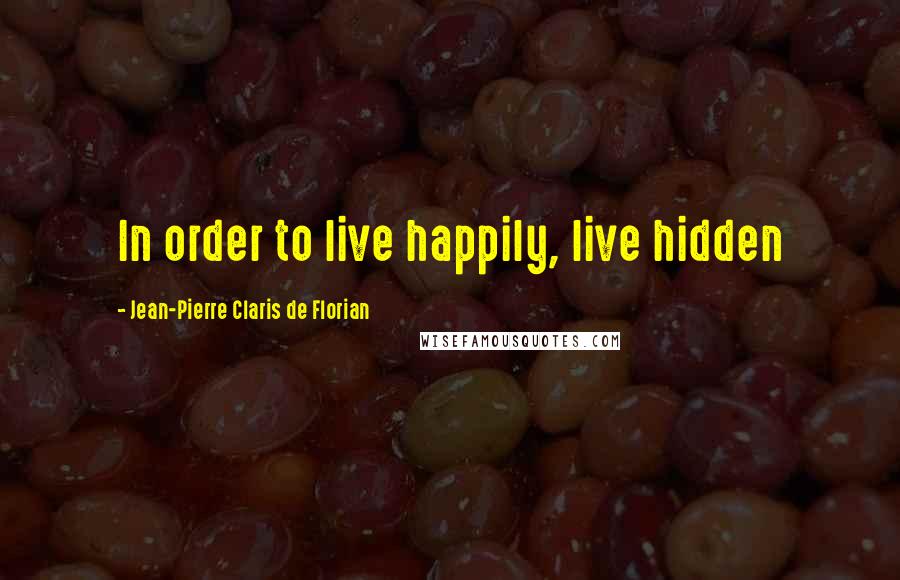 Jean-Pierre Claris De Florian Quotes: In order to live happily, live hidden