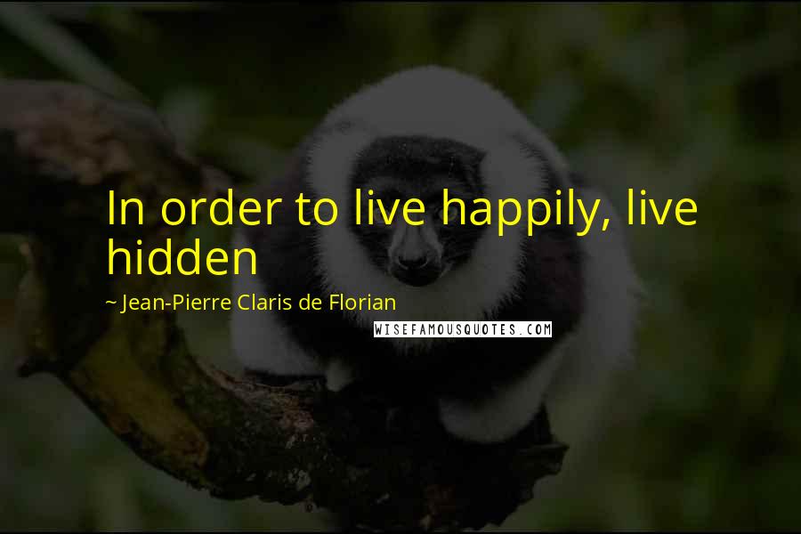 Jean-Pierre Claris De Florian Quotes: In order to live happily, live hidden