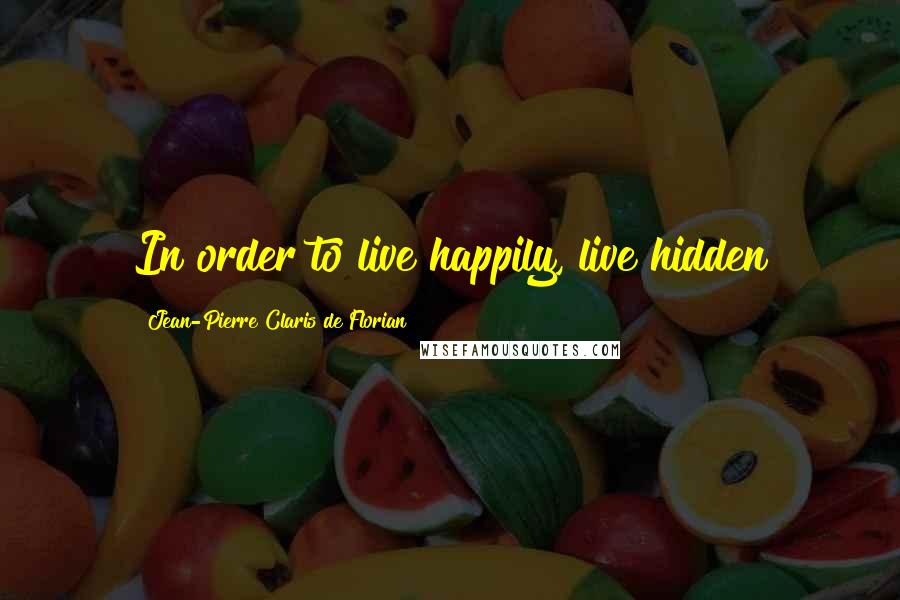 Jean-Pierre Claris De Florian Quotes: In order to live happily, live hidden