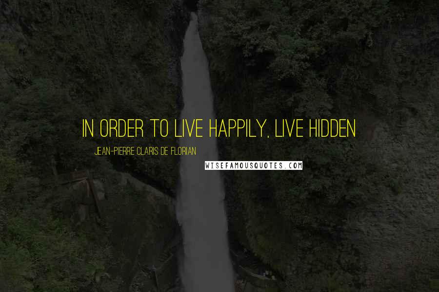 Jean-Pierre Claris De Florian Quotes: In order to live happily, live hidden