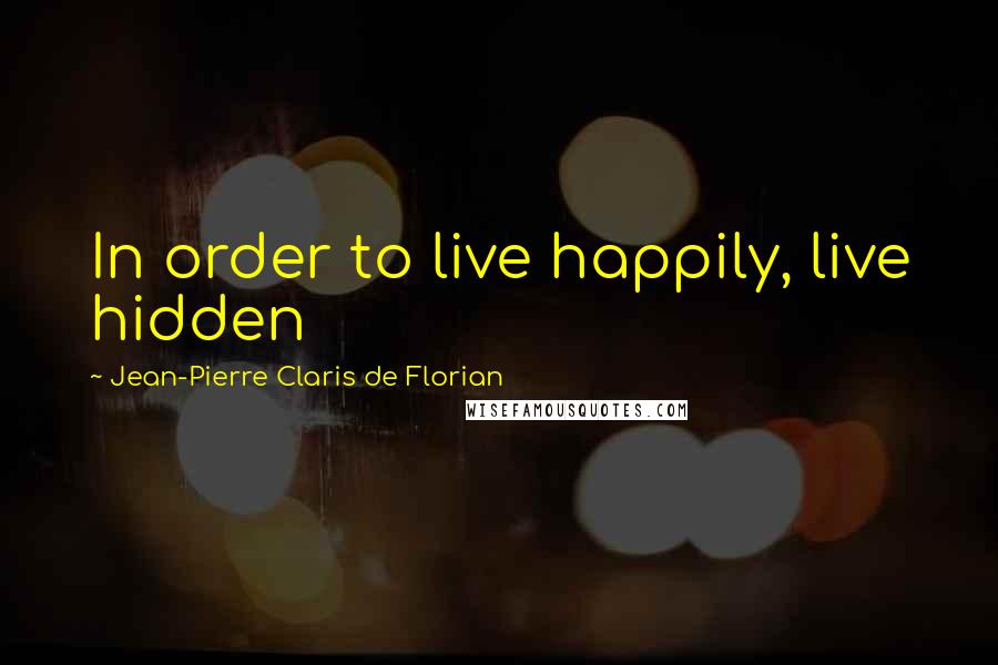 Jean-Pierre Claris De Florian Quotes: In order to live happily, live hidden