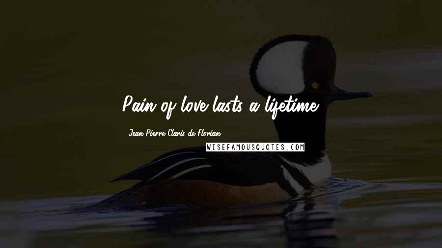 Jean-Pierre Claris De Florian Quotes: Pain of love lasts a lifetime.