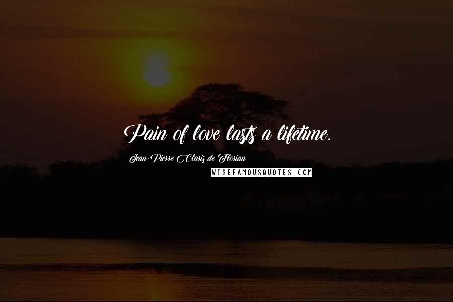 Jean-Pierre Claris De Florian Quotes: Pain of love lasts a lifetime.