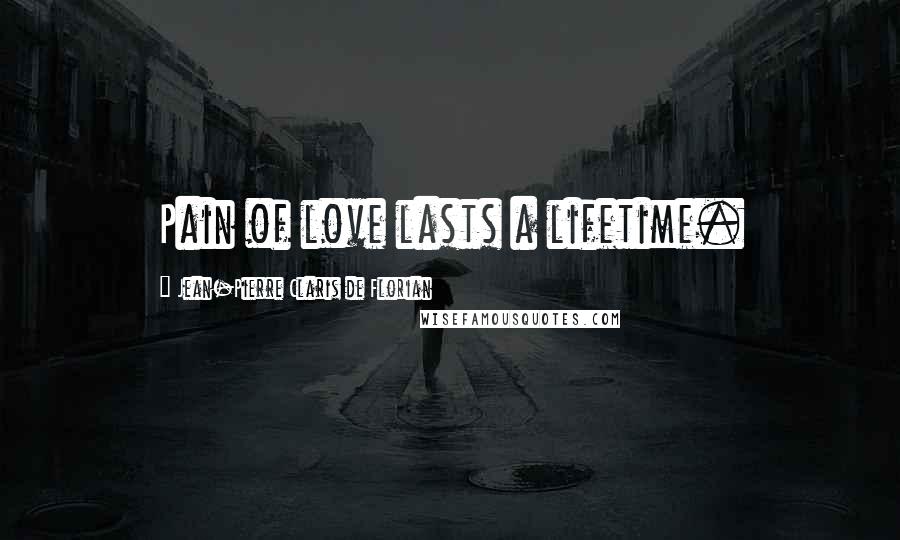 Jean-Pierre Claris De Florian Quotes: Pain of love lasts a lifetime.