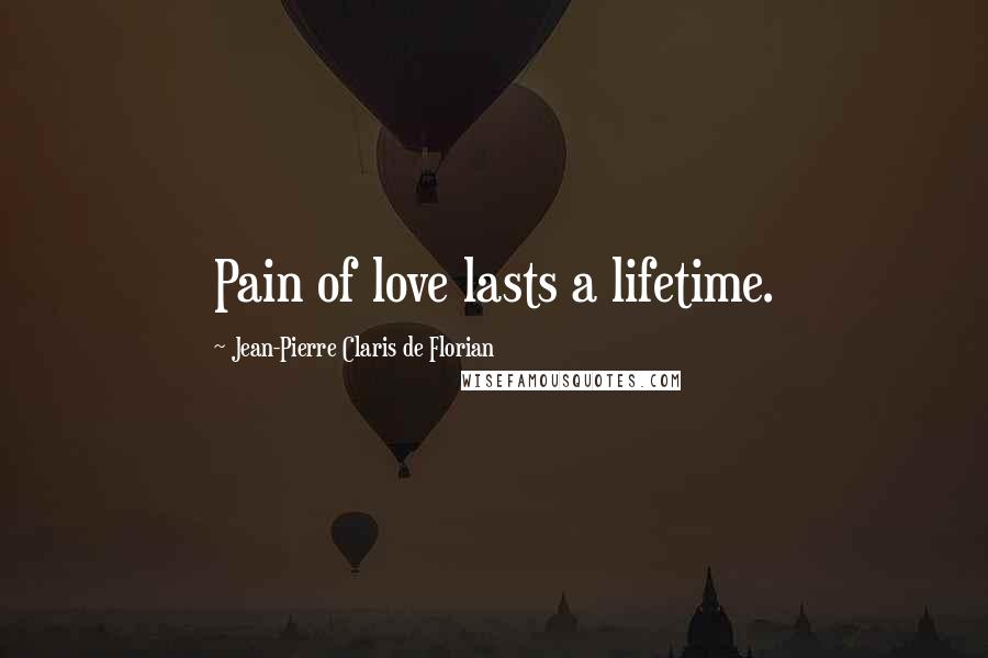 Jean-Pierre Claris De Florian Quotes: Pain of love lasts a lifetime.