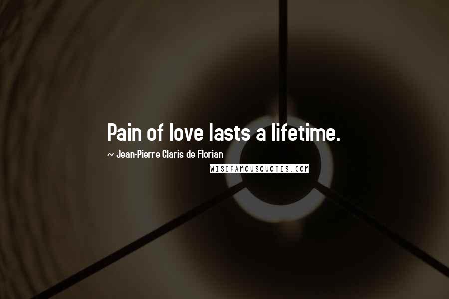 Jean-Pierre Claris De Florian Quotes: Pain of love lasts a lifetime.