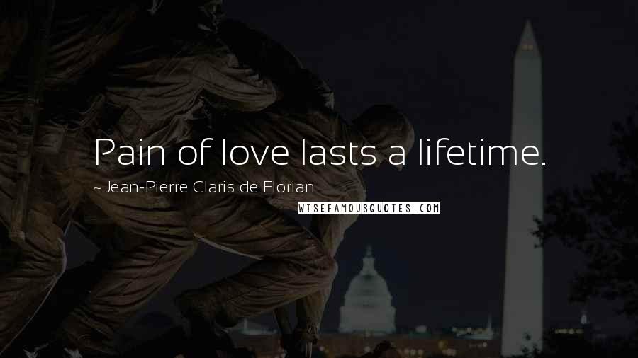 Jean-Pierre Claris De Florian Quotes: Pain of love lasts a lifetime.