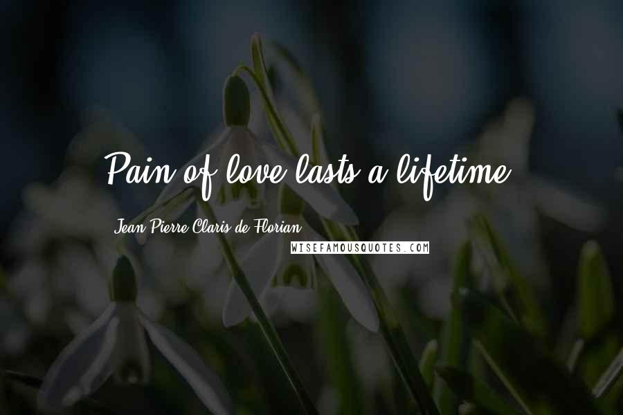 Jean-Pierre Claris De Florian Quotes: Pain of love lasts a lifetime.