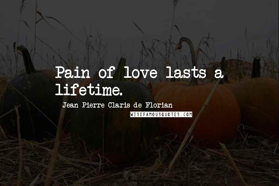 Jean-Pierre Claris De Florian Quotes: Pain of love lasts a lifetime.