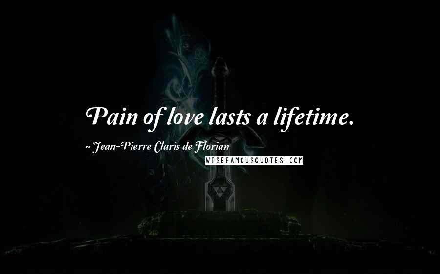 Jean-Pierre Claris De Florian Quotes: Pain of love lasts a lifetime.