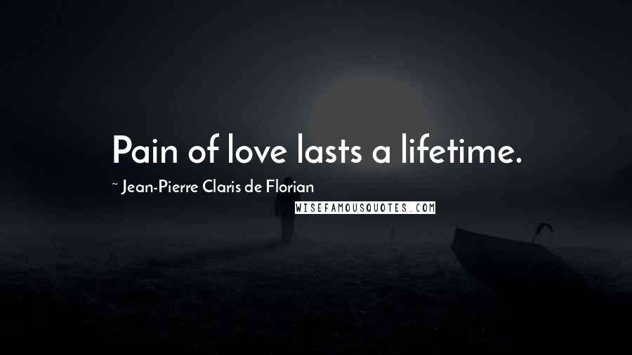 Jean-Pierre Claris De Florian Quotes: Pain of love lasts a lifetime.