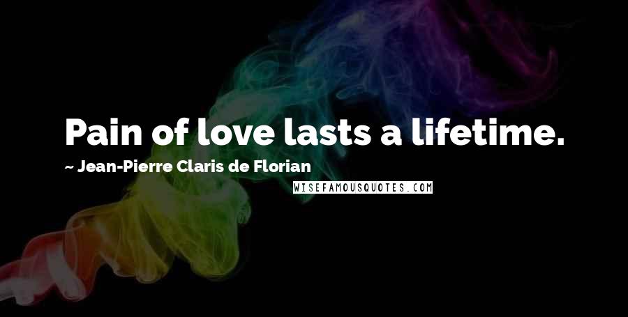 Jean-Pierre Claris De Florian Quotes: Pain of love lasts a lifetime.