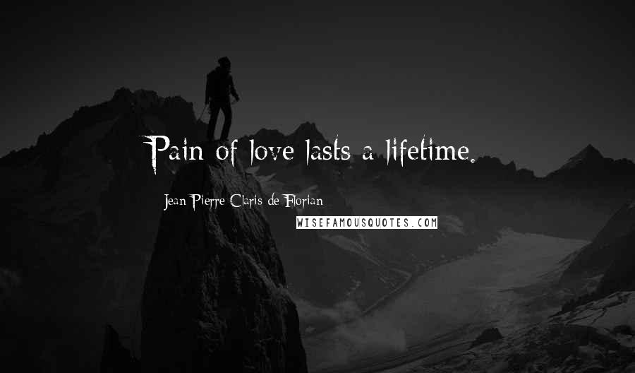 Jean-Pierre Claris De Florian Quotes: Pain of love lasts a lifetime.