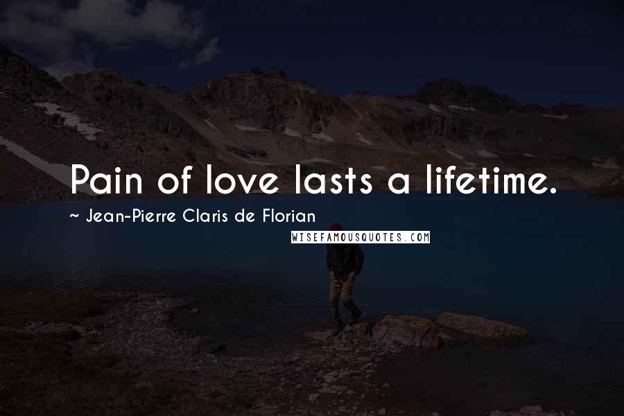 Jean-Pierre Claris De Florian Quotes: Pain of love lasts a lifetime.